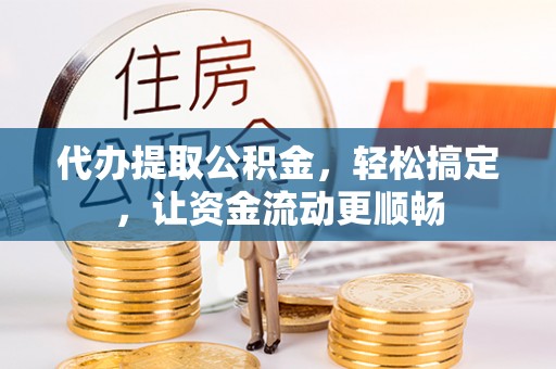 三沙代办提取公积金，轻松搞定，让资金流动更顺畅