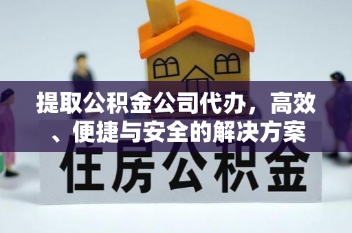 三沙提取公积金公司代办，高效、便捷与安全的解决方案