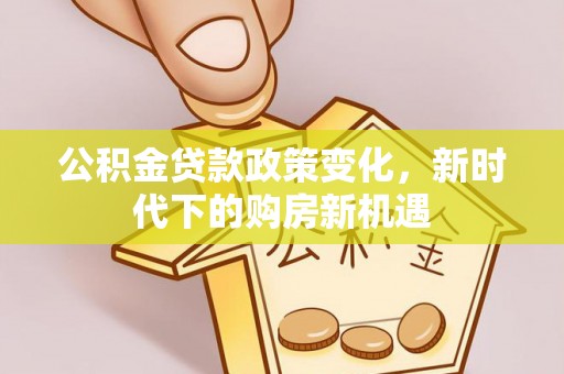 三沙公积金贷款政策变化，新时代下的购房新机遇