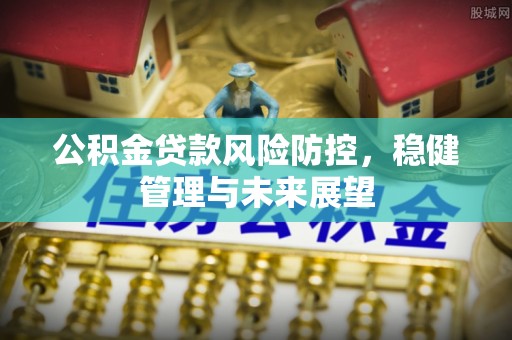 三沙公积金贷款风险防控，稳健管理与未来展望