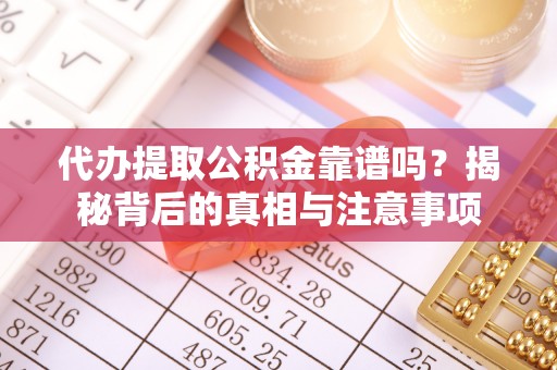 三沙代办提取公积金靠谱吗？揭秘背后的真相与注意事项