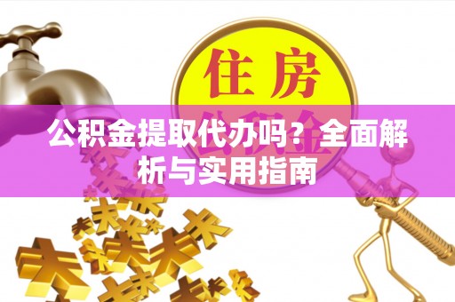 三沙公积金提取代办吗？全面解析与实用指南
