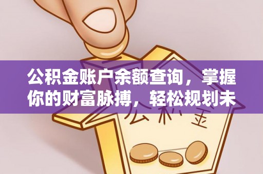 三沙公积金账户余额查询，掌握你的财富脉搏，轻松规划未来