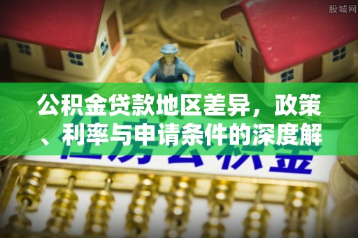 三沙公积金贷款地区差异，政策、利率与申请条件的深度解析