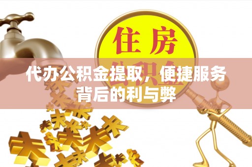 三沙代办公积金提取，便捷服务背后的利与弊