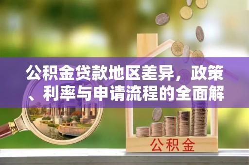三沙公积金贷款地区差异，政策、利率与申请流程的全面解析