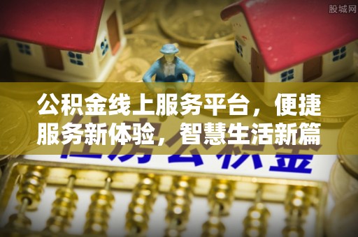 三沙公积金线上服务平台，便捷服务新体验，智慧生活新篇章