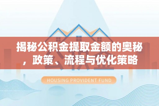 三沙揭秘公积金提取金额的奥秘，政策、流程与优化策略