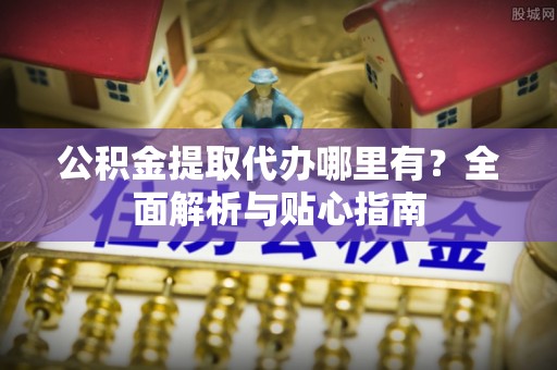 三沙公积金提取代办哪里有？全面解析与贴心指南