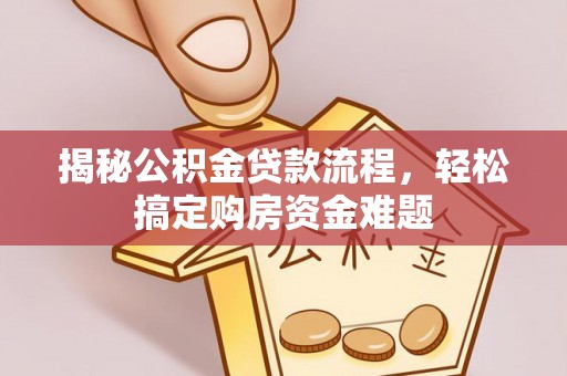 三沙揭秘公积金贷款流程，轻松搞定购房资金难题