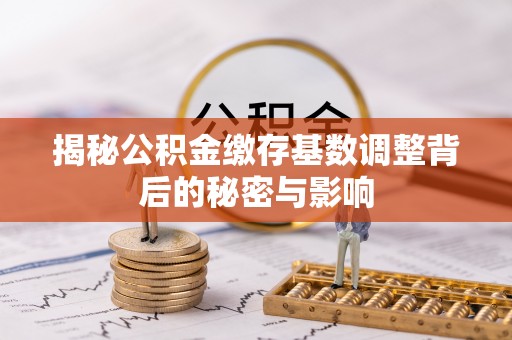 三沙揭秘公积金缴存基数调整背后的秘密与影响