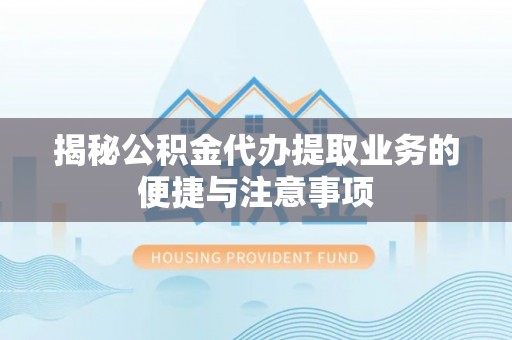 三沙揭秘公积金代办提取业务的便捷与注意事项