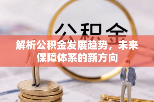 三沙解析公积金发展趋势，未来保障体系的新方向
