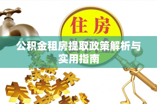 三沙公积金租房提取政策解析与实用指南