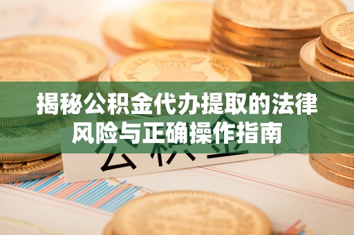 三沙揭秘公积金代办提取的法律风险与正确操作指南