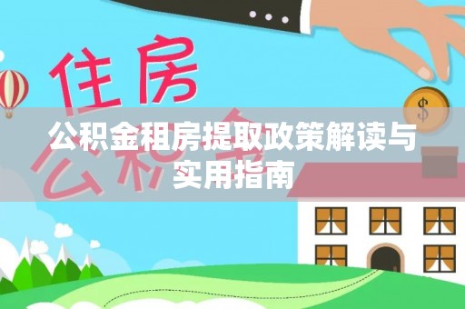 三沙公积金租房提取政策解读与实用指南