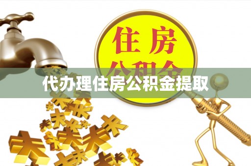 三沙代办理住房公积金提取