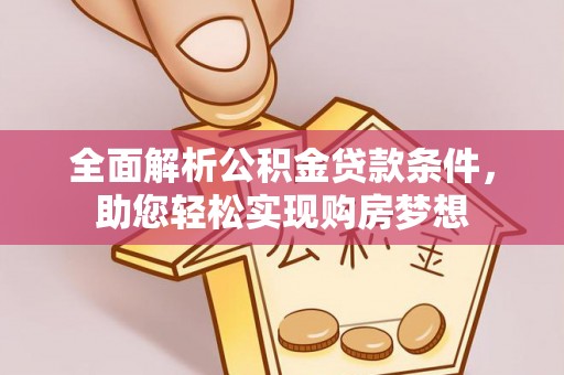 三沙全面解析公积金贷款条件，助您轻松实现购房梦想