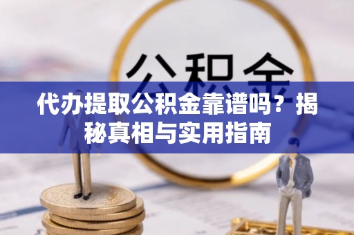三沙代办提取公积金靠谱吗？揭秘真相与实用指南