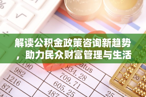 三沙解读公积金政策咨询新趋势，助力民众财富管理与生活规划