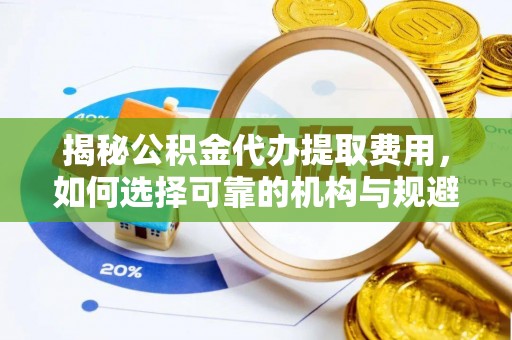 三沙揭秘公积金代办提取费用，如何选择可靠的机构与规避潜在风险