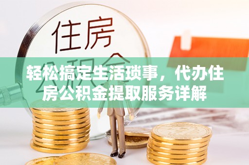 三沙轻松搞定生活琐事，代办住房公积金提取服务详解