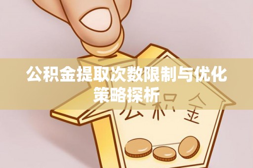 三沙公积金提取次数限制与优化策略探析