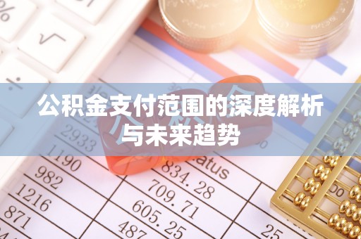 三沙公积金支付范围的深度解析与未来趋势