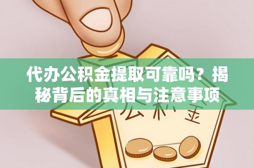 三沙代办公积金提取可靠吗？揭秘背后的真相与注意事项
