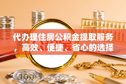 三沙代办理住房公积金提取服务，高效、便捷、省心的选择