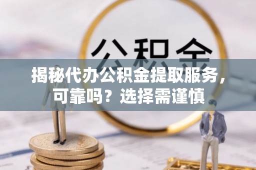 三沙揭秘代办公积金提取服务，可靠吗？选择需谨慎
