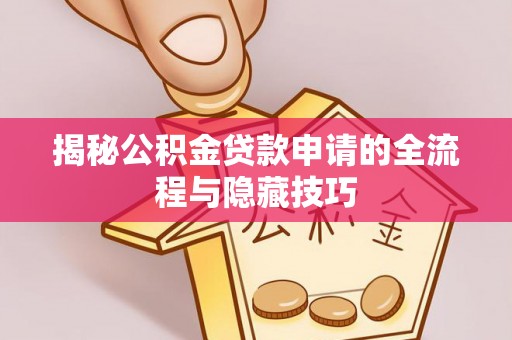 三沙揭秘公积金贷款申请的全流程与隐藏技巧