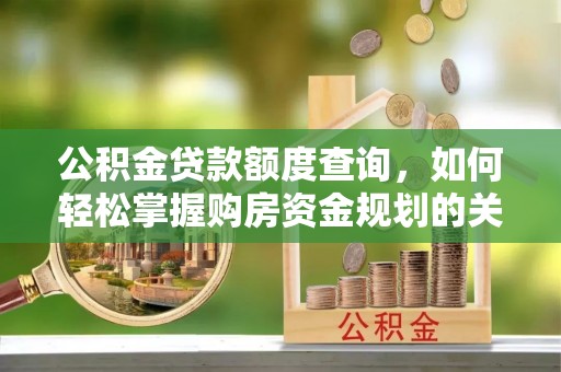 三沙公积金贷款额度查询，如何轻松掌握购房资金规划的关键