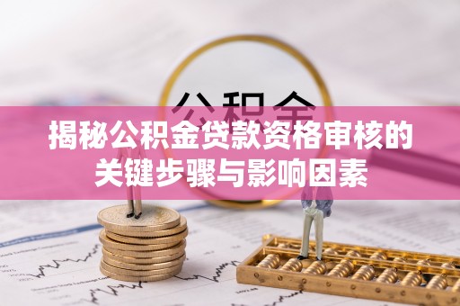 三沙揭秘公积金贷款资格审核的关键步骤与影响因素