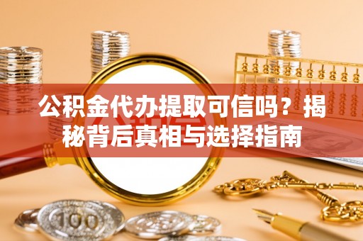 三沙公积金代办提取可信吗？揭秘背后真相与选择指南