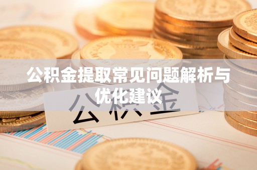 三沙公积金提取常见问题解析与优化建议