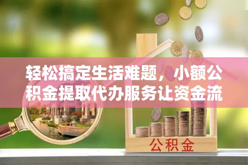三沙轻松搞定生活难题，小额公积金提取代办服务让资金流转更便捷