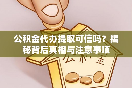 三沙公积金代办提取可信吗？揭秘背后真相与注意事项
