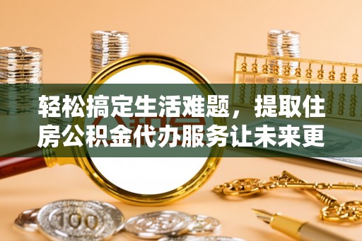 三沙轻松搞定生活难题，提取住房公积金代办服务让未来更安心