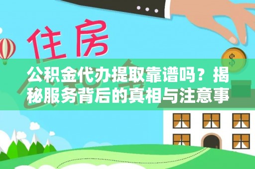 三沙公积金代办提取靠谱吗？揭秘服务背后的真相与注意事项