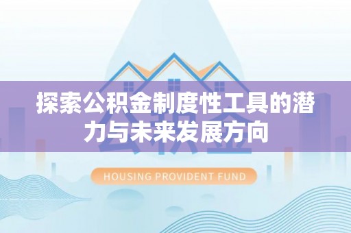 三沙探索公积金制度性工具的潜力与未来发展方向