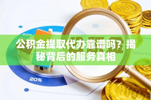 三沙公积金提取代办靠谱吗？揭秘背后的服务真相
