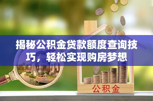 三沙揭秘公积金贷款额度查询技巧，轻松实现购房梦想