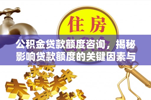 三沙公积金贷款额度咨询，揭秘影响贷款额度的关键因素与实用攻略