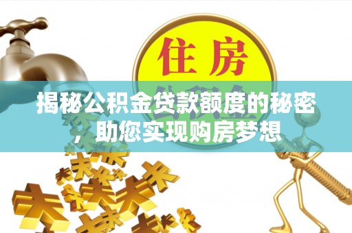 三沙揭秘公积金贷款额度的秘密，助您实现购房梦想