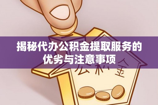 三沙揭秘代办公积金提取服务的优劣与注意事项