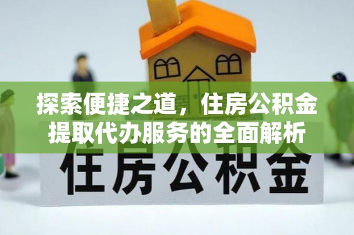 三沙探索便捷之道，住房公积金提取代办服务的全面解析