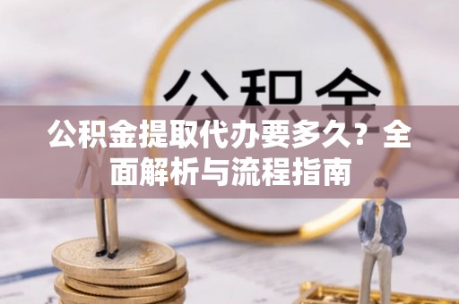 三沙公积金提取代办要多久？全面解析与流程指南