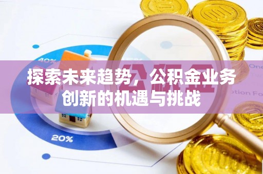 三沙探索未来趋势，公积金业务创新的机遇与挑战