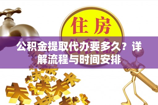 三沙公积金提取代办要多久？详解流程与时间安排
